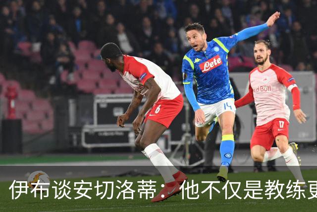伊布谈安切洛蒂：他不仅是教练更是管理者 执教巴西对他是挑战