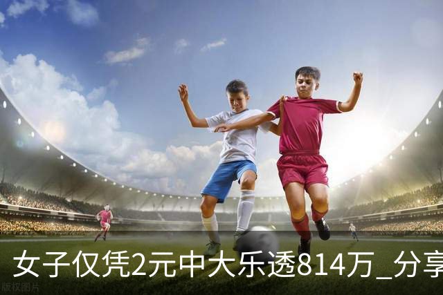 女子仅凭2元中大乐透814万 分享中奖秘诀-图