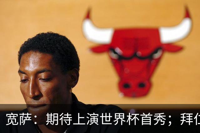 宽萨：期待上演世界杯首秀；拜仁三叉戟真的太难防了