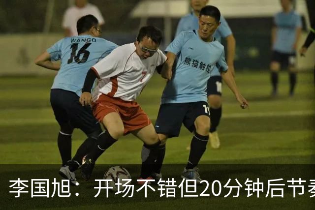 李国旭：开场不错但20分钟后节奏被打乱，需要保持好整体性和斗志