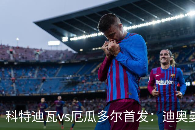 科特迪瓦vs厄瓜多尔首发：迪奥曼德PK凯塞多，凯西、因卡皮耶出战