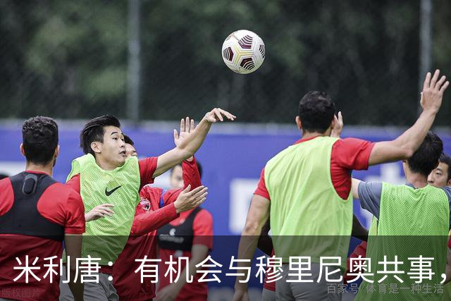 米利唐：有机会与穆里尼奥共事，我迫不及待重返训练场