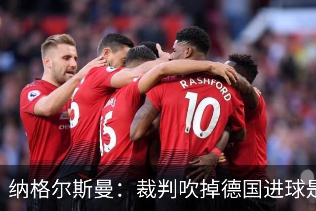 纳格尔斯曼：裁判吹掉德国进球是丑闻 我绝不会辞职的